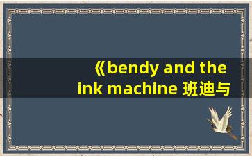 《bendy and the ink machine 班迪与油印机》